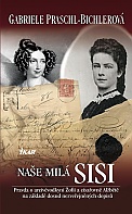 Naše milá Sisi - Pravda o arcivévodkyni Žofii a císařovně Alžbětě na základě dosud nezveřejněných dopisů (Praschl-Bichlerová Gabriele)